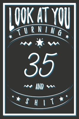 Look At You Turning 35 And Shit: 35 Years Old Gifts. 35th Birthday Funny Gift for Men and Women. Fun, Practical And Classy Alternative to a Card.