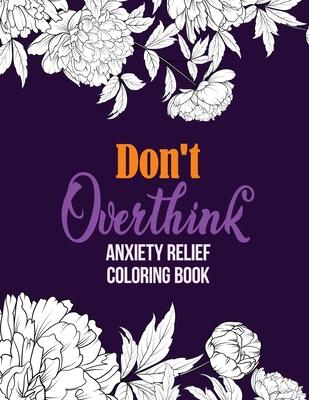 Don’’t Overthink Anxiety Relief Coloring Book: Anti Stress Beginner-Friendly Relaxing & Creative Art Activities, Quality Extra-Thick Perforated Paper T