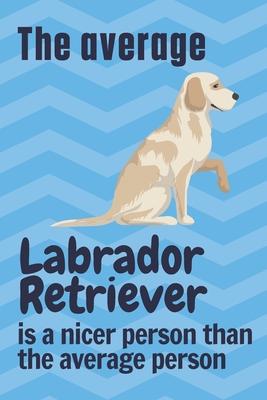 The average Labrador Retriever is a nicer person than the average person: For Labrador Retriever Dog Fans