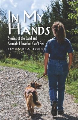 In My Hands: Stories of the Land and Animals I Love but Can’’t See