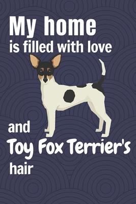 My home is filled with love and Toy Fox Terrier’’s hair: For Toy Fox Terrier Dog fans