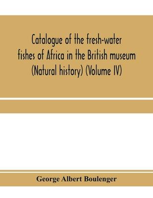 Catalogue of the fresh-water fishes of Africa in the British museum (Natural history) (Volume IV)