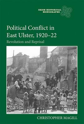 Political Conflict in East Ulster, 1920-22: Revolution and Reprisal