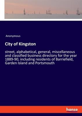 City of Kingston: street, alphabetical, general, miscellaneous and classified business directory for the year 1889-90, including residen