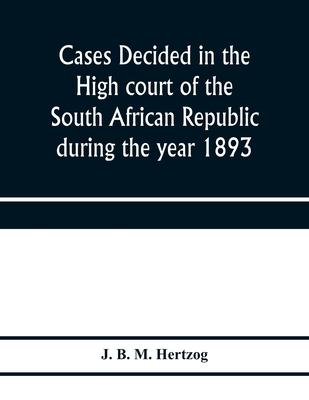 Cases decided in the High court of the South African republic during the year 1893