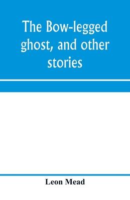 The bow-legged ghost, and other stories; a book of humorous sketches, verses, dialogues, and facetious paragraphs