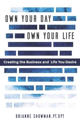 Own Your Day, Own Your Life: Creating the business and life you desire