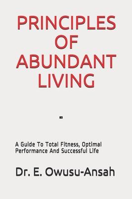 Principles of Abundant Living: A Guide To Total Fitness, Optimal Performance And Successful Life