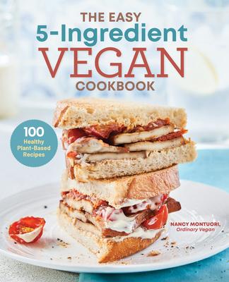 The Easy 5 Ingredient Vegan Cookbook: 100 Healthy Plant Based Recipes