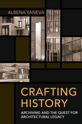 Crafting History: Archiving and the Quest for Architectural Legacy