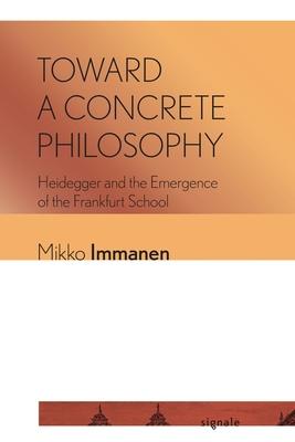 Toward a Concrete Philosophy: Heidegger and the Emergence of the Frankfurt School