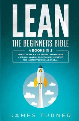 Lean: The Beginners Bible - 4 books in 1 - Lean Six Sigma + Agile Project Management + Scrum + Kanban to Get Quickly Started