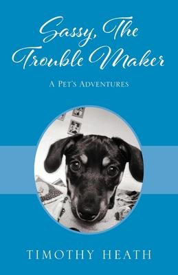 Sassy, The Trouble Maker: A Pet’’s Adventures