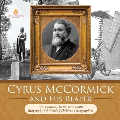 Cyrus McCormick and His Reaper - U.S. Economy in the mid-1800s - Biography 5th Grade - Children’’s Biographies