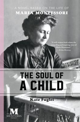 The Soul of a Child: A Novel Based on the Life of Maria Montessori