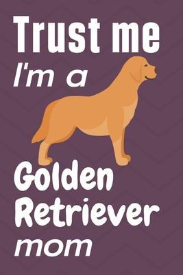 Trust me, I’’m a Golden Retriever mom: For Golden Retriever Dog Fans