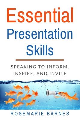 Essential Presentation Skills: Speaking to Inform, Inspire and Invite