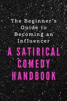 The Beginner’’s Guide to Becoming an Influencer: A Satirical Comedy Handbook