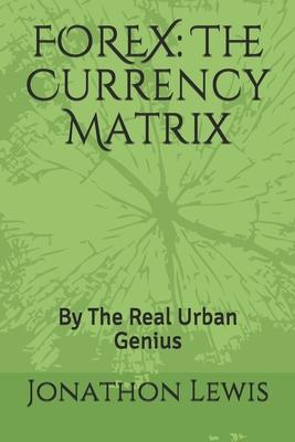 Forex: The Currency Matrix: By The Real Urban Genius