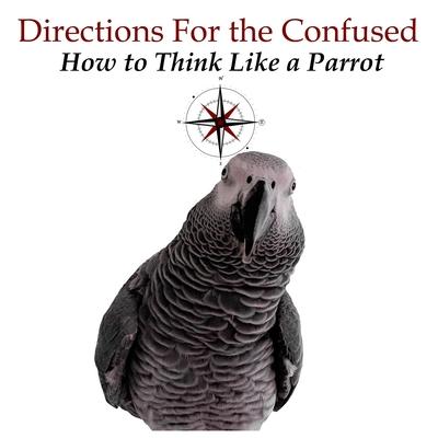 Directions for the Confused: How To Think Like a Parrot