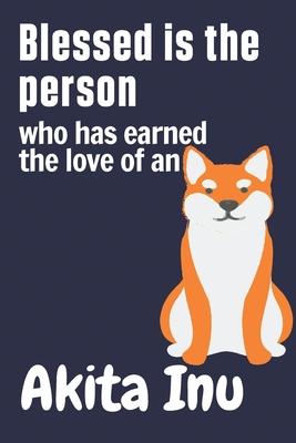 Blessed is the person who has earned the love of an Akita Inu: For Akita Inu Dog Fans