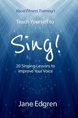 Vocal Fitness Training’’s Teach Yourself to Sing!: 20 Singing Lessons to Improve Your Voice (Book, Online Audio, Instructional Videos and Interactive P