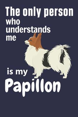 The only person who understands me is my Papillon: For Papillon Dog Fans