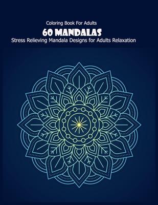 Coloring Book For Adults: 60 Mandalas: Stress Relieving Mandala Designs for Adults Relaxation