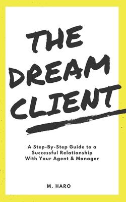 The Dream Client: A Step-By-Step Guide to a Successful Relationship With Your Agent & Manager