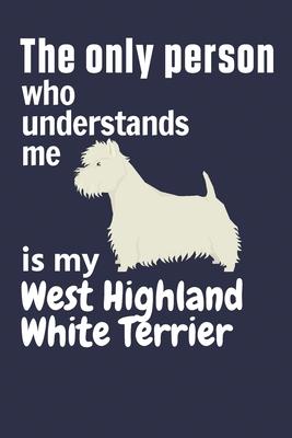 The only person who understands me is my West Highland White Terrier: For West Highland White Terrier Dog Fans