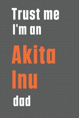 Trust me I’’m an Akita Inu dad: For Akita Inu Dog Dad