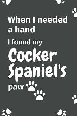 When I needed a hand, I found my Cocker Spaniel’’s paw: For Cocker Spaniel Puppy Fans