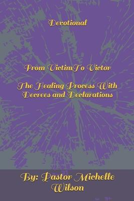 Devotional From Victim To Victor: The Healing Process With Decrees and Declarations