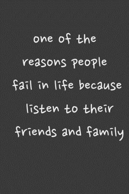 one of the reasons people fail in life because listen to their friends and family