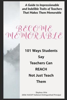 Become Memorable: 101 Ways Students Say Teachers Can REACH Not Just Teach Them