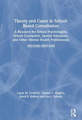 Theory and Cases in School-Based Consultation: A Resource for School Psychologists, School Counselors, Special Educators, and Other Mental Health Prof