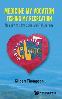 Medicine My Vocation, Fishing My Recreation: Memoirs of a Physician and Flyfisherman