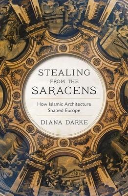 Stealing from the Saracens: How Islamic Architecture Shaped Europe