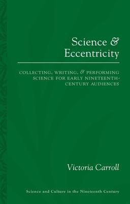 Science and Eccentricity: Collecting, Writing and Performing Science for Early Nineteenth-Century Audiences