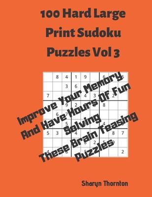 100 Hard Large Print Sudoku Puzzles Vol 3: Improve Your Memory And Have Hours Of Fun Solving These Brain Teasing Puzzles