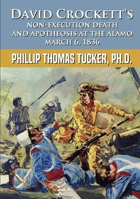 David Crockett’’s Non-Execution Death and Apotheosis at the Alamo March 6, 1836