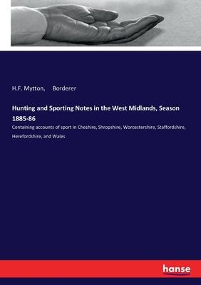 Hunting and Sporting Notes in the West Midlands, Season 1885-86: Containing accounts of sport in Cheshire, Shropshire, Worcestershire, Staffordshire,