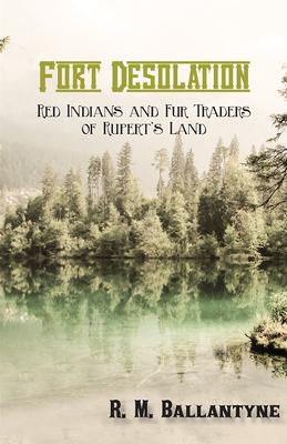 Fort Desolation: Red Indians and Fur Traders of Rupert’’s Land