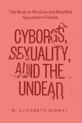 Cyborgs, Sexuality, and the Undead: The Body in Mexican and Brazilian Speculative Fiction