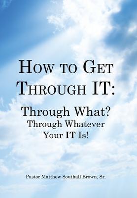 How to Get Through It: Through What? Through Whatever Your It Is!