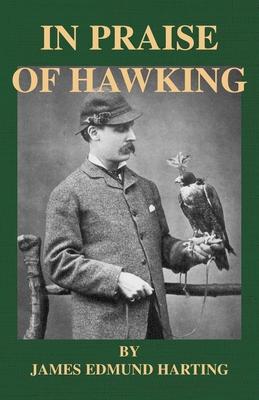 In Praise of Hawking (a Selection of Scarce Articles on Falconry First Published in the Late 1800s)