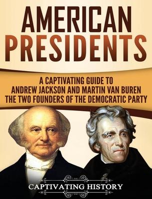 American Presidents: A Captivating Guide to Andrew Jackson and Martin Van Buren - The Two Founders of the Democratic Party