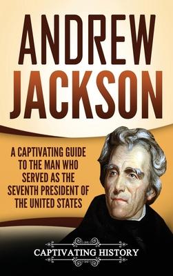 Andrew Jackson: A Captivating Guide to the Man Who Served as the Seventh President of the United States