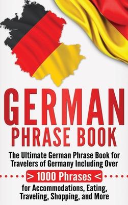 German Phrase Book: The Ultimate German Phrase Book for Travelers of Germany, Including Over 1000 Phrases for Accommodations, Eating, Trav