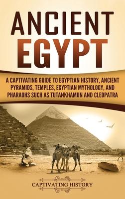 Ancient Egypt: A Captivating Guide to Egyptian History, Ancient Pyramids, Temples, Egyptian Mythology, and Pharaohs such as Tutankham